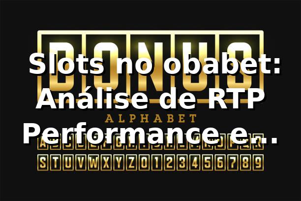 📊 Slots no obabet: Análise de RTP, Performance e Fortune Tiger 2026